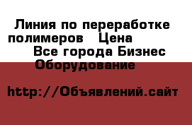 Линия по переработке полимеров › Цена ­ 2 000 000 - Все города Бизнес » Оборудование   